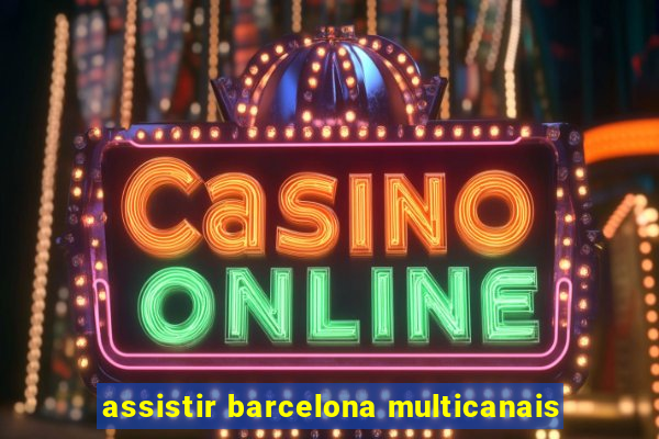 assistir barcelona multicanais